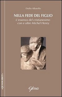 Nella fede del Figlio. L'essenza del cristianesimo con e oltre Michel Henry - L'ESSENZA DEL CRISITANESIMO CON E OLTRE MICHE HENRY