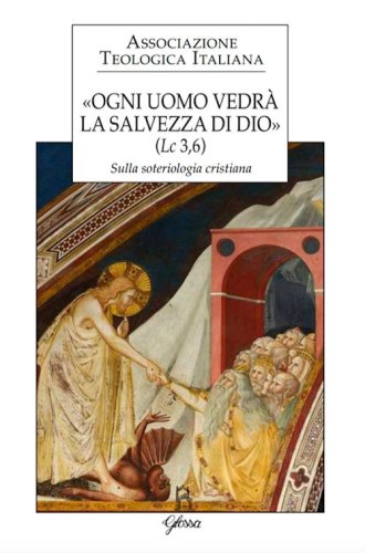 &laquo;Ogni uomo vedr&agrave; la salvezza di Dio&raquo; (Lc 3,6). Sulla soteriologia cristiana. Atti del XXIV Congresso dell'Associazione Teologica Italiana (Assisi, 31 agosto-4 settembre 2015)