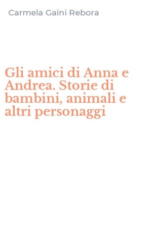 Gli amici di Anna e Andrea. Storie di bambini, animali e altri personaggi