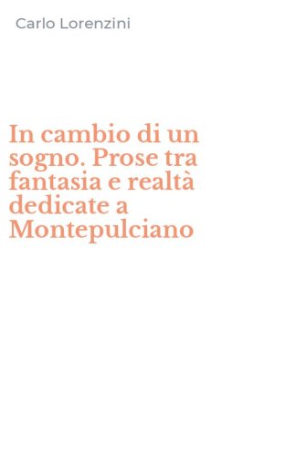 In cambio di un sogno. Prose tra fantasia e realt&agrave; dedicate a Montepulciano