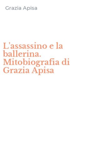 L'assassino e la ballerina. Mitobiografia di Grazia Apisa