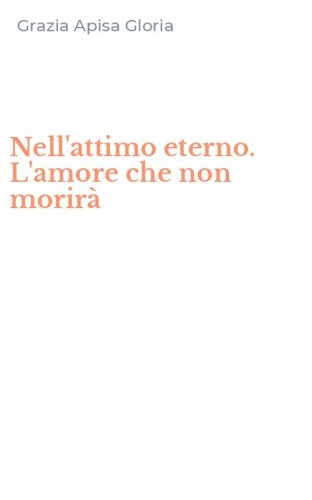 Nell'attimo eterno. L'amore che non morir&agrave;