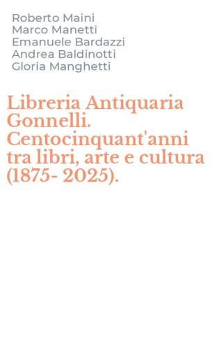Libreria Antiquaria Gonnelli. Centocinquant'anni tra libri, arte e cultura (1875-2025).