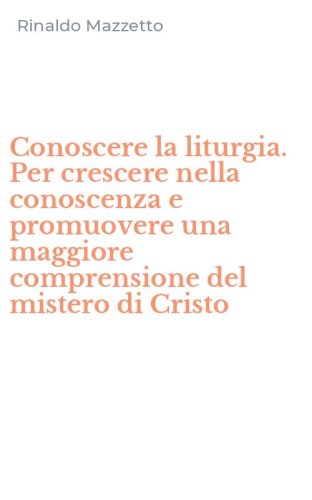 Conoscere la liturgia. Per crescere nella conoscenza e promuovere una maggiore comprensione del mistero di Cristo