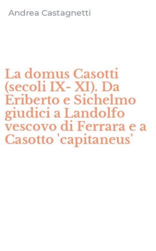 La domus Casotti (secoli IX-XI). Da Eriberto e Sichelmo giudici a Landolfo vescovo di Ferrara e a Casotto 'capitaneus'