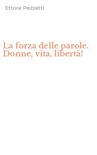 La forza delle parole. Donne, vita, libert&agrave;!