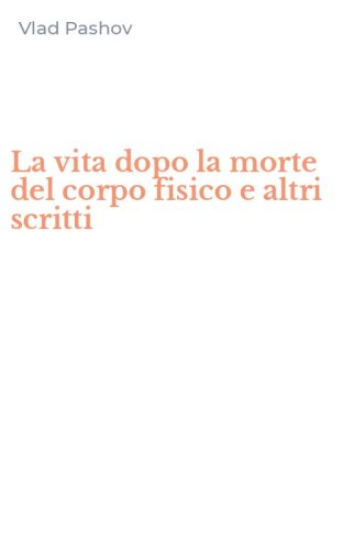 La vita dopo la morte del corpo fisico e altri scritti