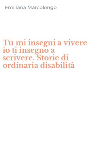Tu mi insegni a vivere io ti insegno a scrivere. Storie di ordinaria disabilit&agrave;