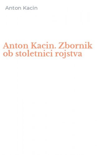 Anton Kacin. Zbornik ob stoletnici rojstva