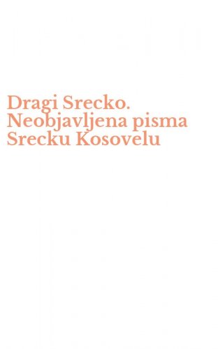 Dragi Srecko. Neobjavljena pisma Srecku Kosovelu