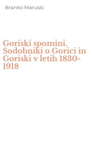 Goriski spomini. Sodobniki o Gorici in Goriski v letih 1830-1918