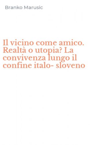 Il vicino come amico. Realt&agrave; o utopia? La convivenza lungo il confine italo-sloveno