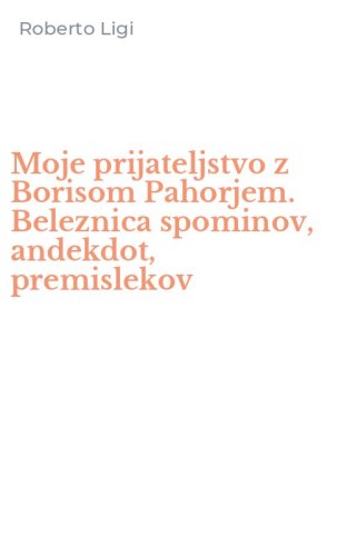 Moje prijateljstvo z Borisom Pahorjem. Beleznica spominov, andekdot, premislekov