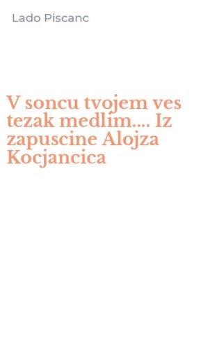 V soncu tvojem ves tezak medlim.... Iz zapuscine Alojza Kocjancica