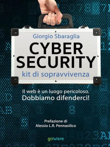 Cybersecurity. Kit di sopravvivenza. Il web &egrave; un luogo pericoloso. Dobbiamo difenderci!