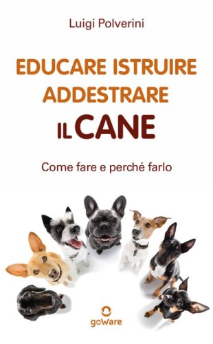 Educare, istruire, addestrare il cane. Come farlo e perch&eacute; farlo