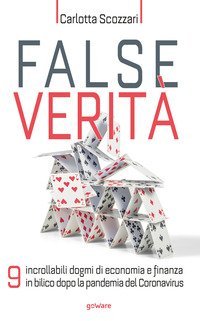 False verit&agrave;. 9 incrollabili dogmi di economia e finanza in bilico dopo la pandemia del Coronavirus