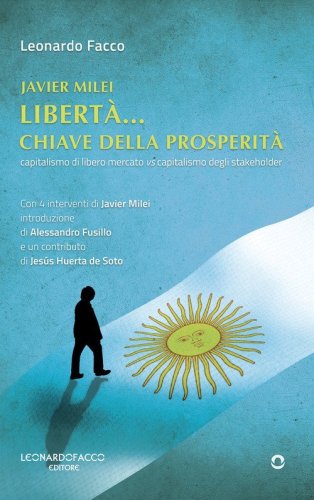 Javier Milei libert&agrave;... Chiave della prosperit&agrave;. Capitalismo di libero mercato vs capitalismo degli stakeholder