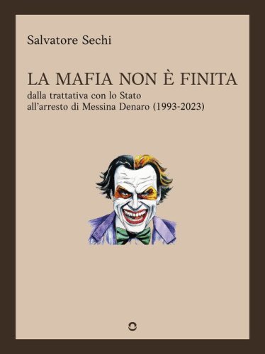 La mafia non &egrave; finita. Dalla trattativa con lo Stato all'arresto di Messina Denaro (1993-2023)