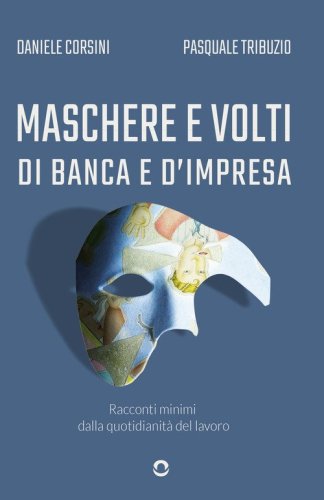Maschere e volti di banca e d'impresa. Racconti minimi dalla quotidianit&agrave; del lavoro