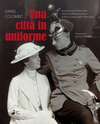 Una citt&agrave; in uniforme. Riva del Garda tra '800 e '900: l'eterno conflitto tra sviluppo turistico e nascita della citt&agrave;-fortezza
