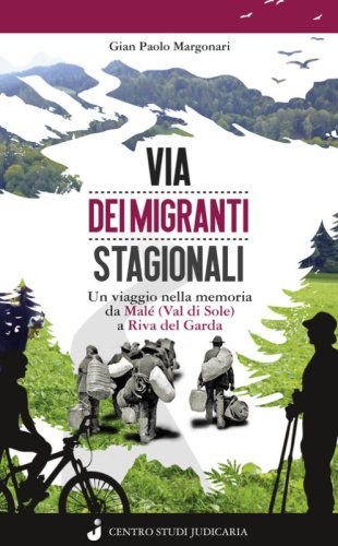 Via dei migranti stagionali. Un viaggio nella memoria da Mal&eacute; (Val di Sole) a Riva del Garda