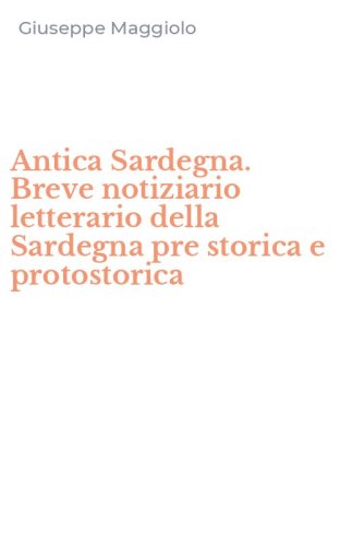 Antica Sardegna. Breve notiziario letterario della Sardegna pre storica e protostorica