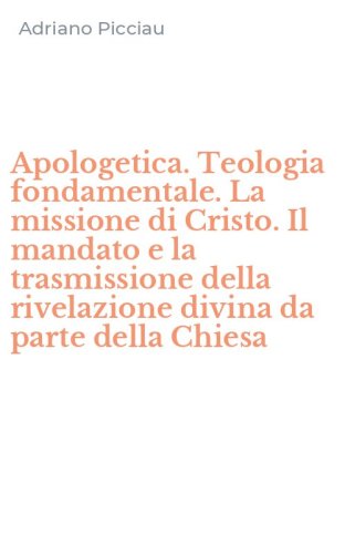 Apologetica. Teologia fondamentale. La missione di Cristo. Il mandato e la trasmissione della rivelazione divina da parte della Chiesa