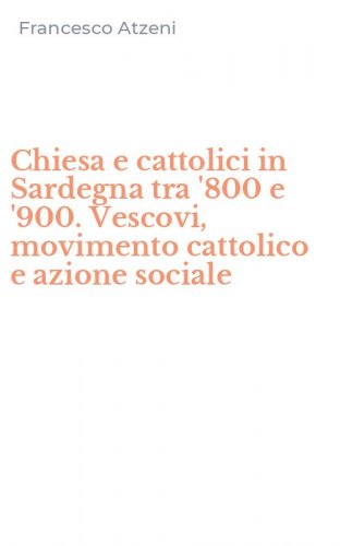 Chiesa e cattolici in Sardegna tra '800 e '900. Vescovi, movimento cattolico e azione sociale