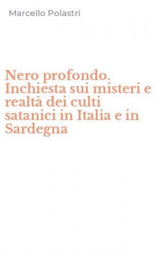 Nero profondo. Inchiesta sui misteri e realt&agrave; dei culti satanici in Italia e in Sardegna