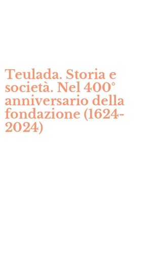 Teulada. Storia e societ&agrave;. Nel 400&deg; anniversario della fondazione (1624-2024)
