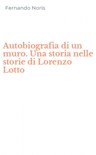 Autobiografia di un muro. Una storia nelle storie di Lorenzo Lotto