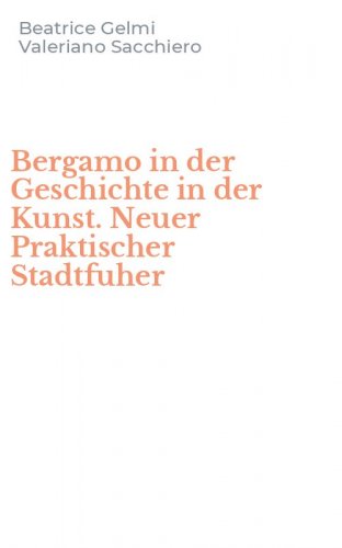 Bergamo in der Geschichte in der Kunst. Neuer Praktischer Stadtfuher