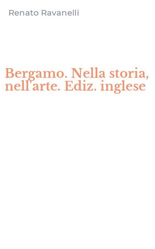 Bergamo. Nella storia, nell'arte. Ediz. inglese