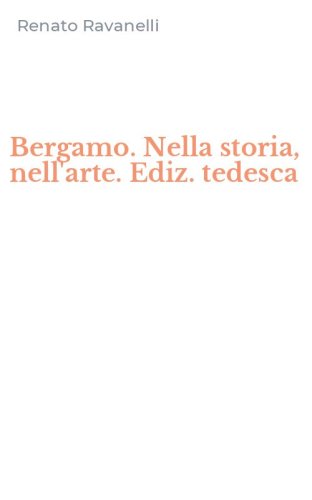 Bergamo. Nella storia, nell'arte. Ediz. tedesca