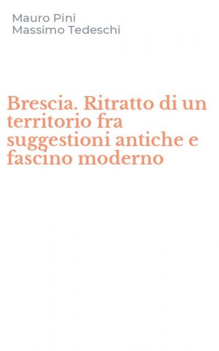 Brescia. Ritratto di un territorio fra suggestioni antiche e fascino moderno