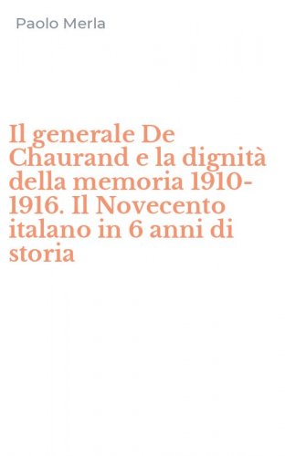 Il generale De Chaurand e la dignit&agrave; della memoria 1910-1916. Il Novecento italano in 6 anni di storia