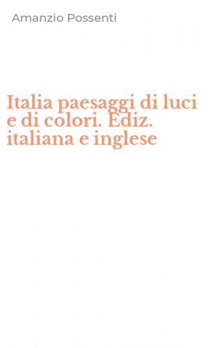 Italia paesaggi di luci e di colori. Ediz. italiana e inglese
