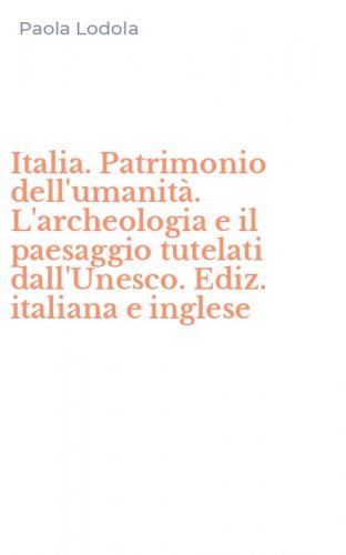 Italia. Patrimonio dell'umanit&agrave;. L'archeologia e il paesaggio tutelati dall'Unesco. Ediz. italiana e inglese