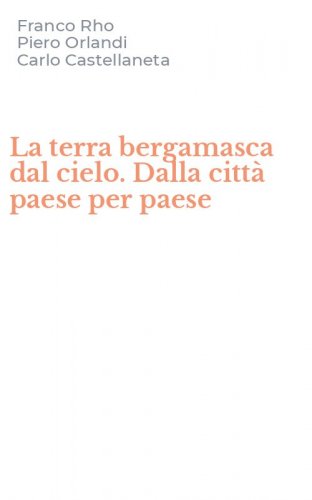 La terra bergamasca dal cielo. Dalla citt&agrave; paese per paese