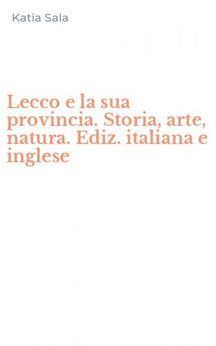 Lecco e la sua provincia. Storia, arte, natura. Ediz. italiana e inglese