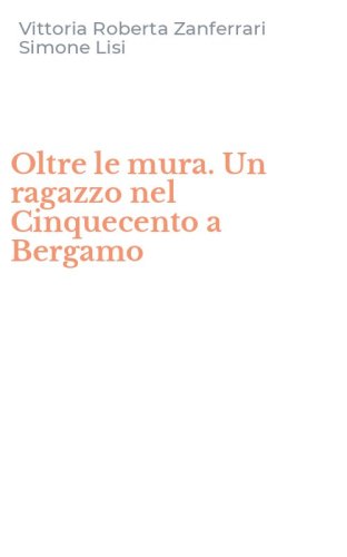 Oltre le mura. Un ragazzo nel Cinquecento a Bergamo