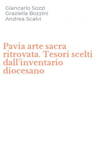 Pavia arte sacra ritrovata. Tesori scelti dall'inventario diocesano