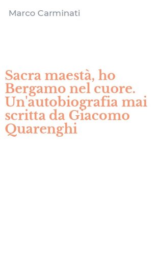 Sacra maest&agrave;, ho Bergamo nel cuore. Un'autobiografia mai scritta da Giacomo Quarenghi