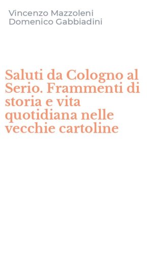 Saluti da Cologno al Serio. Frammenti di storia e vita quotidiana nelle vecchie cartoline