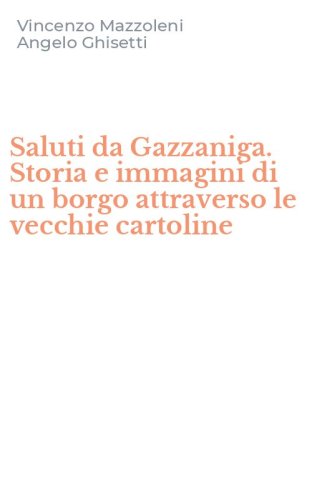Saluti da Gazzaniga. Storia e immagini di un borgo attraverso le vecchie cartoline