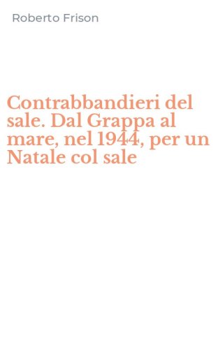 Contrabbandieri del sale. Dal Grappa al mare, nel 1944, per un Natale col sale