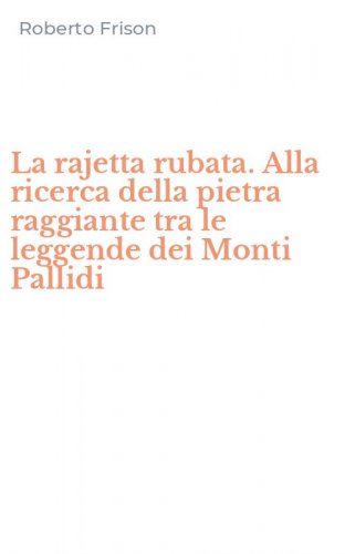 La rajetta rubata. Alla ricerca della pietra raggiante tra le leggende dei Monti Pallidi