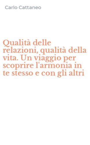 Qualit&agrave; delle relazioni, qualit&agrave; della vita. Un viaggio per scoprire l'armonia in te stesso e con gli altri