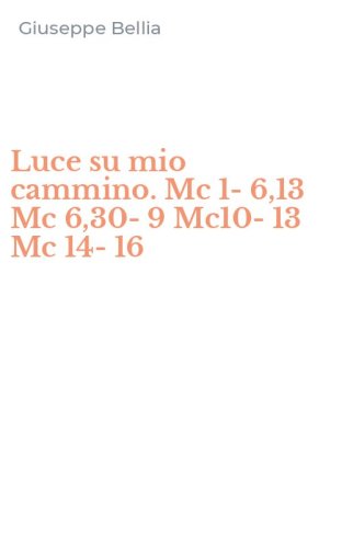 Luce su mio cammino. Mc 1-6,13 Mc 6,30-9 Mc10-13 Mc 14-16